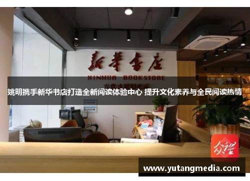 姚明携手新华书店打造全新阅读体验中心 提升文化素养与全民阅读热情