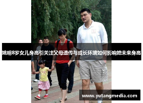 姚明8岁女儿身高引关注父母遗传与成长环境如何影响她未来身高