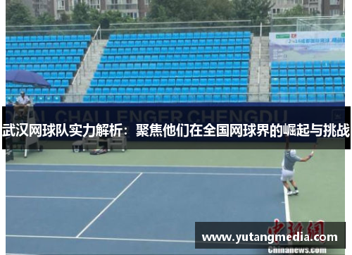 武汉网球队实力解析：聚焦他们在全国网球界的崛起与挑战