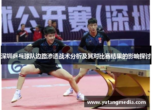 深圳乒乓球队边路渗透战术分析及其对比赛结果的影响探讨
