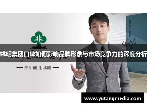 姚明集团口碑如何影响品牌形象与市场竞争力的深度分析