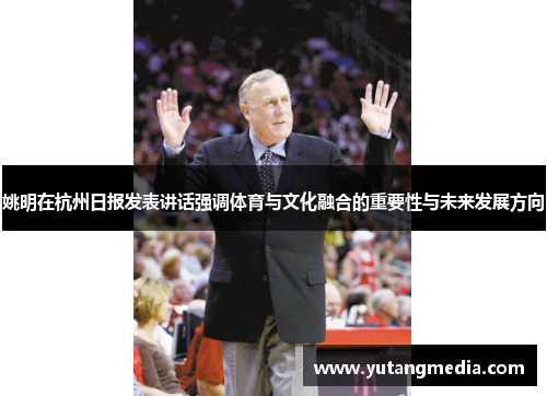 姚明在杭州日报发表讲话强调体育与文化融合的重要性与未来发展方向