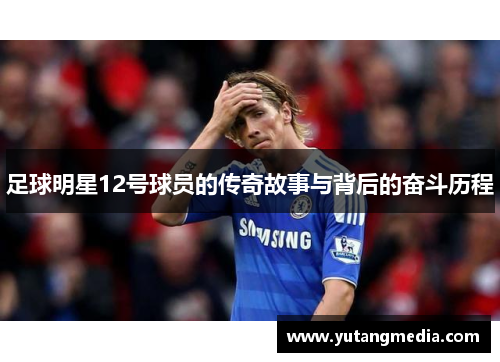 足球明星12号球员的传奇故事与背后的奋斗历程