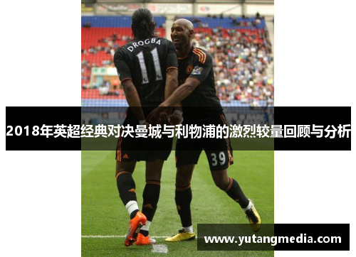 2018年英超经典对决曼城与利物浦的激烈较量回顾与分析