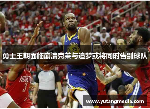 勇士王朝面临崩溃克莱与追梦或将同时告别球队