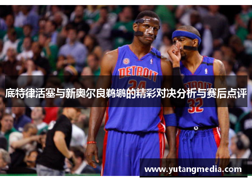 底特律活塞与新奥尔良鹈鹕的精彩对决分析与赛后点评