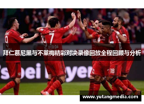 拜仁慕尼黑与不莱梅精彩对决录像回放全程回顾与分析