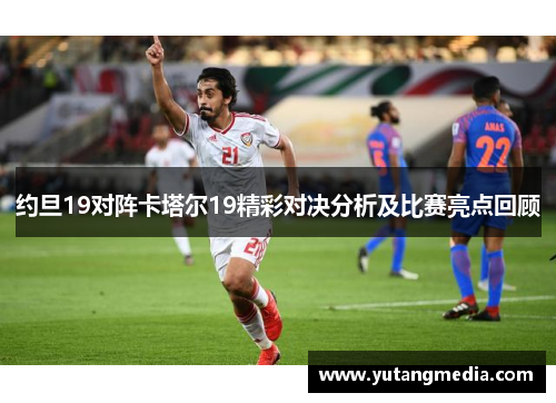约旦19对阵卡塔尔19精彩对决分析及比赛亮点回顾