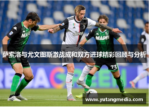 萨索洛与尤文图斯激战成和双方进球精彩回顾与分析